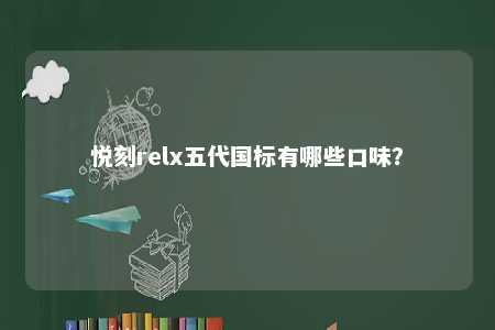 悦刻relx五代国标有哪些口味	？ 